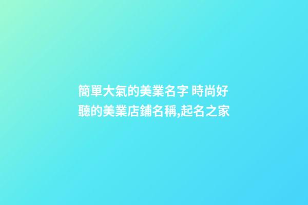 簡單大氣的美業名字 時尚好聽的美業店鋪名稱,起名之家-第1張-店鋪起名-玄機派